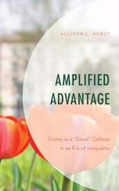 Amplified Advantage Going to a “Good” College in an Era of Inequality【電子書籍】[ Allison L. Hurst ]
