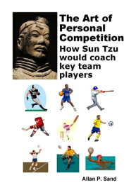 The Art of Personal Competition - How Sun Tzu Would Coach Key Team Players【電子書籍】[ Allan P. Sand ]