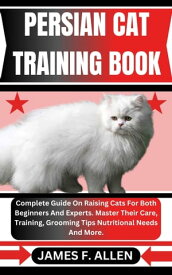 PERSIAN CAT TRAINING BOOK Complete Guide On Raising Cats For Both Beginners And Experts. Master Their Care, Training, Grooming Tips Nutritional Needs And More.【電子書籍】[ James F. Allen ]