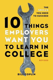 10 Things Employers Want You to Learn in College, Revised The Skills You Need to Succeed【電子書籍】[ Bill Coplin ]