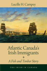 Atlantic Canada's Irish Immigrants A Fish and Timber Story【電子書籍】[ Lucille H. Campey ]