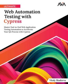 Ultimate Web Automation Testing with Cypress: Master End-to-End Web Application Testing Automation to Accelerate Your QA Process with Cypress【電子書籍】[ Vitaly Skadorva ]