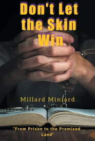 Don't Let the Skin Win From Prison to the Promised Land【電子書籍】[ Millard Miniard ]