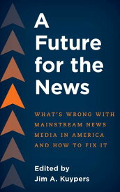 A Future for the News What's Wrong with Mainstream News Media in America and How to Fix It【電子書籍】