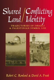 Shared Land/Conflicting Identity Trajectories of Israeli & Palestinian Symbol Use【電子書籍】[ Robert C. Rowland ]