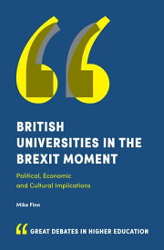 British Universities in the Brexit Moment Political, Economic and Cultural Implications【電子書籍】[ Mike Finn ]