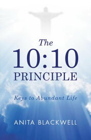 The 10:10 Principle Keys to Abundant Life【電子書籍】[ Anita Blackwell ]