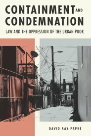Containment and Condemnation Law and the Oppression of the Urban Poor【電子書籍】[ David Ray Papke ]