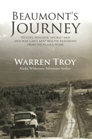 Beaumont’s Journey Wolves, Weather, Wicked Men, and War Can't Keep Beaumont From His Alaska Home【電子書籍】[ Warren, Troy ]