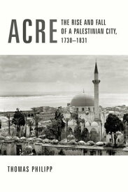 Acre The Rise and Fall of a Palestinian City, 1730-1831【電子書籍】[ Thomas Philipp ]