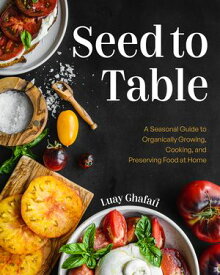 Seed to Table A Seasonal Guide to Organically Growing, Cooking, and Preserving Food at Home【電子書籍】[ Luay Ghafari ]