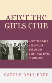 After the Girls Club How Teenaged Holocaust Survivors Built New Lives in America【電子書籍】[ Carole Bell Ford ]