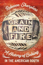 Grain and Fire A History of Baking in the American South【電子書籍】[ Rebecca Sharpless ]