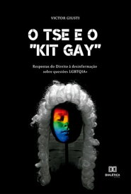 O TSE e o "kit gay" respostas do Direito ? desinforma??o sobre quest?es LGBTQIA+【電子書籍】[ Victor Giusti ]
