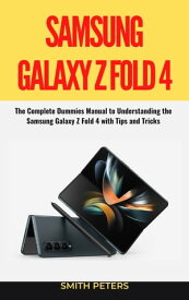 SAMSUNG GALAXY Z FOLD 4 USER GUIDE The Complete Dummies Manual to Understanding the Samsung Galaxy Z Fold 4 with Tips and Tricks【電子書籍】[ SMITH PETERS ]