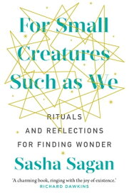 For Small Creatures Such As We Rituals and reflections for finding wonder【電子書籍】[ Sasha Sagan ]