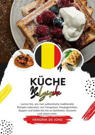 K?che Belgische: Lernen sie, wie man Authentische Traditionelle Rezepte Zubereitet, von Vorspeisen, Hauptgerichten, Suppen und So?en bis hin zu Getr?nken, Desserts und Vielem mehr Weltgeschmack: Eine kulinarische Reise【電子書籍】