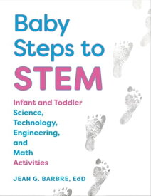 Baby Steps to STEM Infant and Toddler Science, Technology, Engineering, and Math Activities【電子書籍】[ Jean Barbre ]