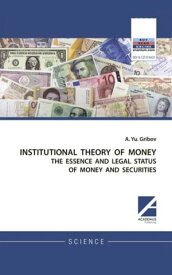 INSTITUTIONAL THEORY OF MONEY THE ESSENCE AND LEGAL STATUS OF MONEY AND SECURITIES【電子書籍】[ Andrey. Yu. Gribov ]