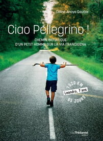 Ciao Pellegrino ! - Chemin initiatique d'un petit homme sur la Via Francigena【電子書籍】[ C?line Anaya Gautier ]