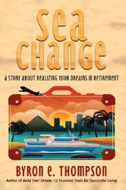 Sea Change A Story About Realizing Your Dreams in Retirement【電子書籍】[ Byron E. Thompson ]