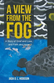 A View from the Fog A Story of Grief and Loss, and Faith and Hope【電子書籍】[ Jada D. L. Hodgson ]