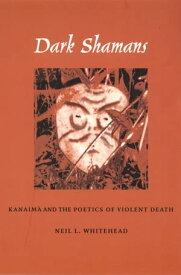 Dark Shamans Kanaim? and the Poetics of Violent Death【電子書籍】[ Neil L. Whitehead ]