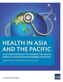 Health in Asia and the Pacific A Focused Approach to Address the Health Needs of ADB Developing Member Countries【電子書籍】[ Asian Development Bank ]