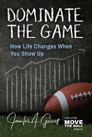 Dominate The Game How Life Changes When You Show Up【電子書籍】[ Jennifer A. Garrett ]