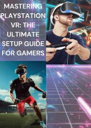 Mastering PlayStation VR: The Ultimate Setup Guide for Gamers