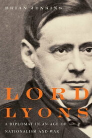 Lord Lyons A Diplomat in an Age of Nationalism and War【電子書籍】[ Brian Jenkins ]