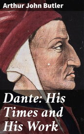 Dante: His Times and His Work【電子書籍】[ Arthur John Butler ]