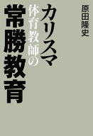 カリスマ体育教師の常勝教育 【電子書籍】[ 原田隆史 ]