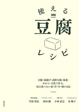 使える豆腐レシピ-豆腐・油揚げ・高野豆腐・湯葉・おから・豆乳で作る。毎日食べたい和・洋・中・韓116品 