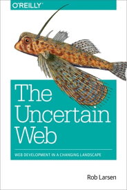 The Uncertain Web Web Development in a Changing Landscape【電子書籍】[ Rob Larsen ]