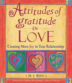 Attitudes of Gratitude in Love Creating More Joy in Your Relationship【電子書籍】[ M. J. Ryan ]