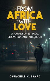 FROM AFRICA WITH LOVE A JOURNEY OF BETRAYAL, REDEMPTION, AND FATHERHOOD【電子書籍】[ Churchill Isaac ]