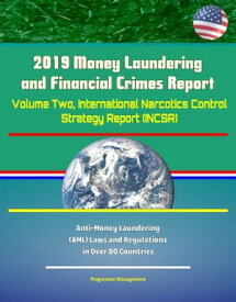 2019 Money Laundering and Financial Crimes Report - Volume Two, International Narcotics Control Strategy Report (INCSR), Anti-Money Laundering (AML) Laws and Regulations in Over 80 Countries【電子書籍】[ Progressive Management ]