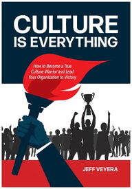 Culture Is Everything How to Become a True Culture Warrior and Lead Your Organization to Victory【電子書籍】[ Jeff Veyera ]