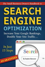 The Small Business Owner's Handbook to Search Engine Optimization: Increase Your Google Rankings, Double Your Site Traffic...In Just 15 Steps - Guaranteed【電子書籍】[ Stephen Woessner ]