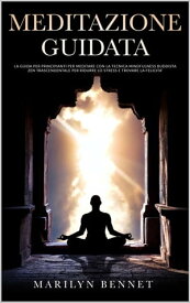 Meditazione Guidata: La Guida per Principianti per Meditare con la Tecnica Mindfulness Buddista Zen Trascendentale per Ridurre lo Stress e Trovare la Felicit? Ancient Wisdom, #2【電子書籍】[ Marylin Bennet ]