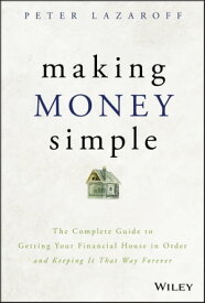 Making Money Simple The Complete Guide to Getting Your Financial House in Order and Keeping It That Way Forever【電子書籍】[ Peter Lazaroff ]