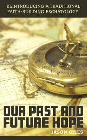 Our Past and Future Hope: Reintroducing a Traditional Faith-Building Eschatology【電子書籍】[ Jason Giles ]