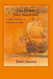 The Pirate John Mucknell and the Hunt for the Wreck of the John【電子書籍】[ Todd Stevens ]