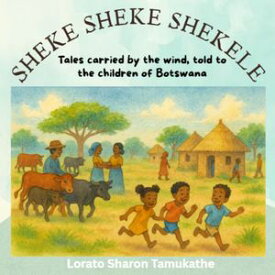 SHEKE SHEKE SHEKELE Tales carried by the wind, told to the children of Botswana【電子書籍】[ Lorato Sharon Tamukathe ]