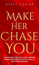 Make Her Chase You: How to Attract Women & Form Intimate Relationships Without Games, Tricks or Feel Good No…