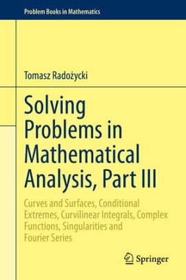 Solving Problems in Mathematical Analysis, Part III Curves and Surfaces, Conditional Extremes, Curvilinear Integrals, Complex Functions, Singularities and Fourier Series