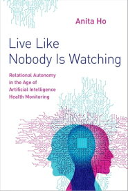 Live Like Nobody Is Watching Relational Autonomy in the Age of Artificial Intelligence Health Monitoring【電子書籍】[ Anita Ho ]