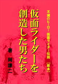 仮面ライダーを創造した男たち 『不滅のヒーロー 仮面ライダー伝説』＜原本＞【電子書籍】[ 岡 謙二 ]