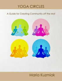 Yoga Circles: A Guide for Creating Community Off the Mat【電子書籍】[ Maria Kuzmiak ]